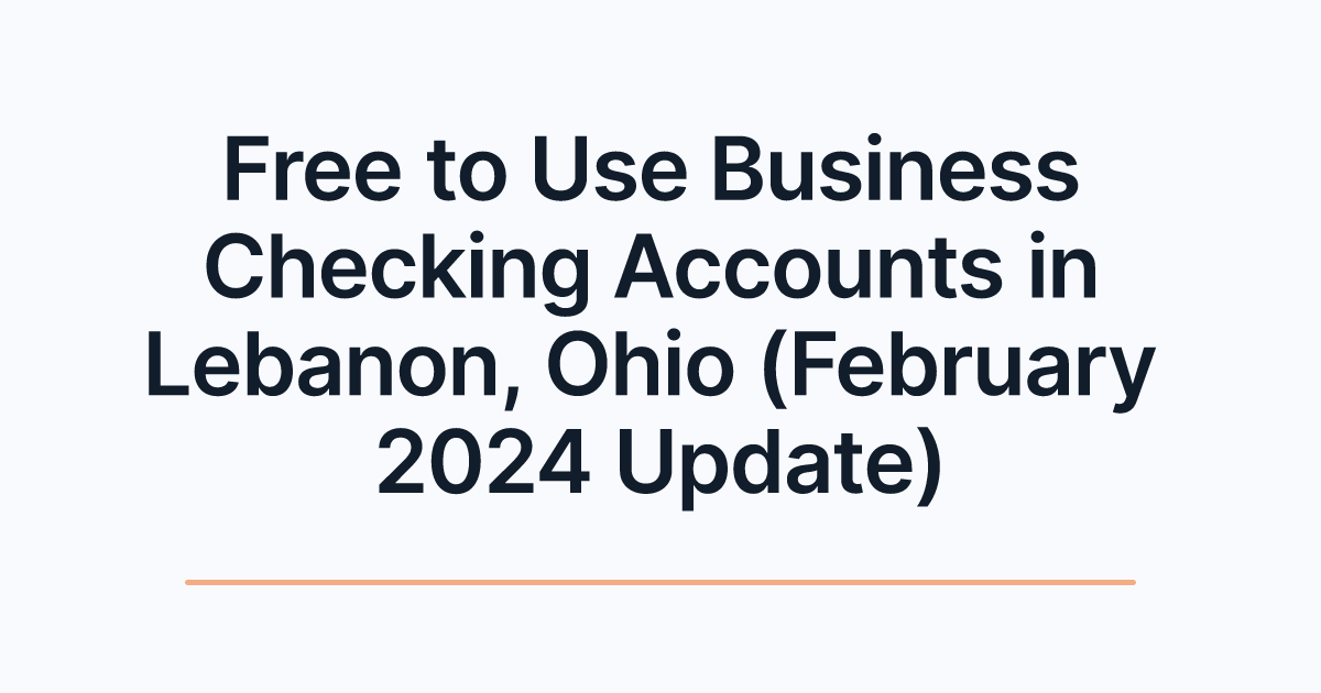 Free to Use Business Checking Accounts in Lebanon, Ohio (February 2024 Update)